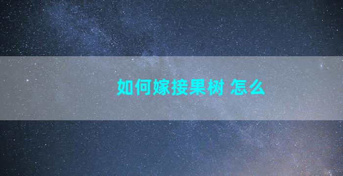 如何嫁接果树 怎么